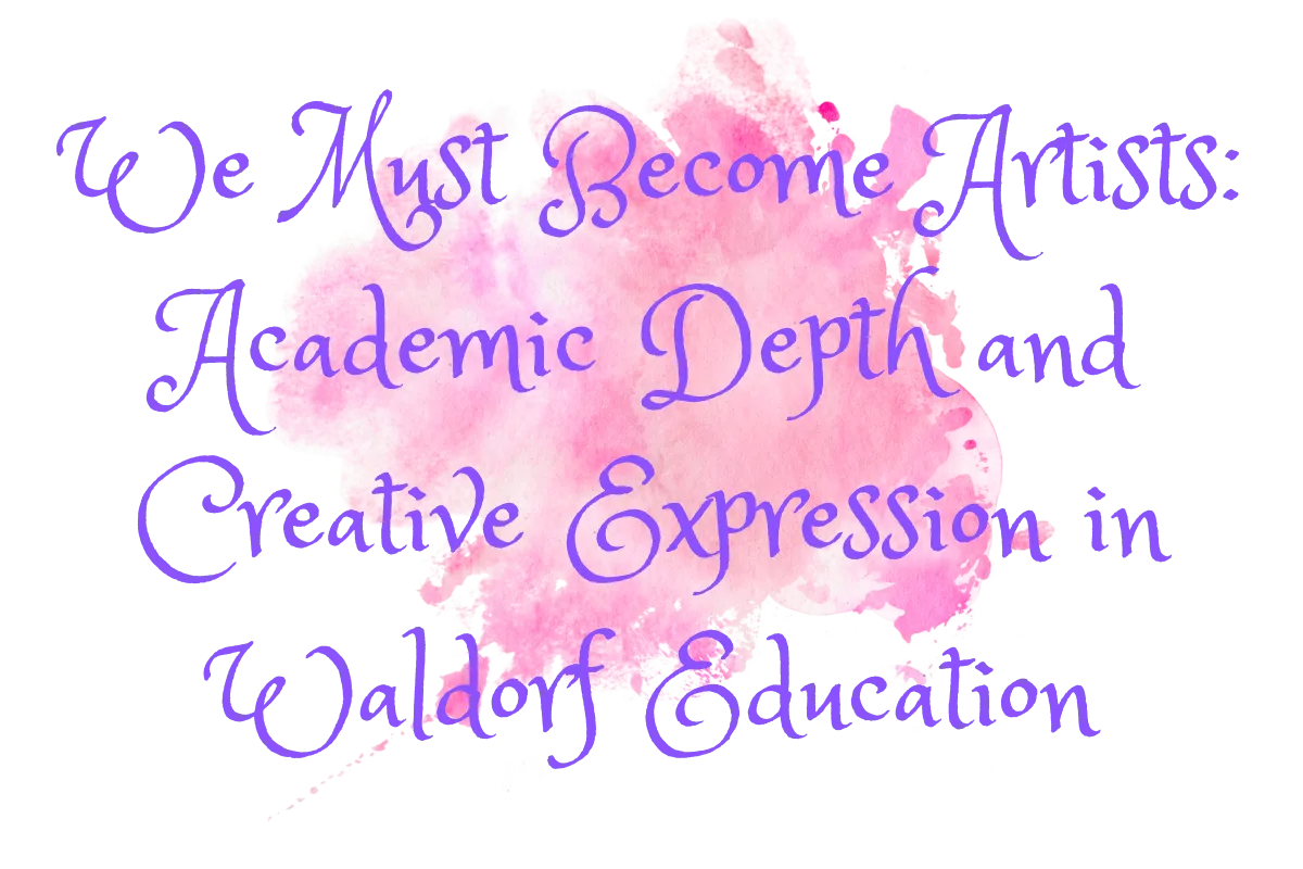 We Must Become Artists: Academic Depth and Creative Expression in Waldorf Education